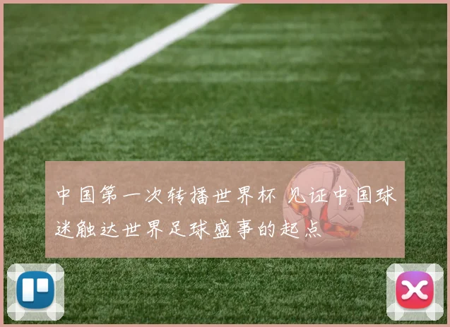 中国第一次转播世界杯 见证中国球迷触达世界足球盛事的起点