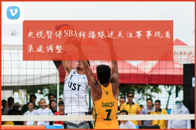 央视暂停NBA转播球迷关注赛事观看渠道调整