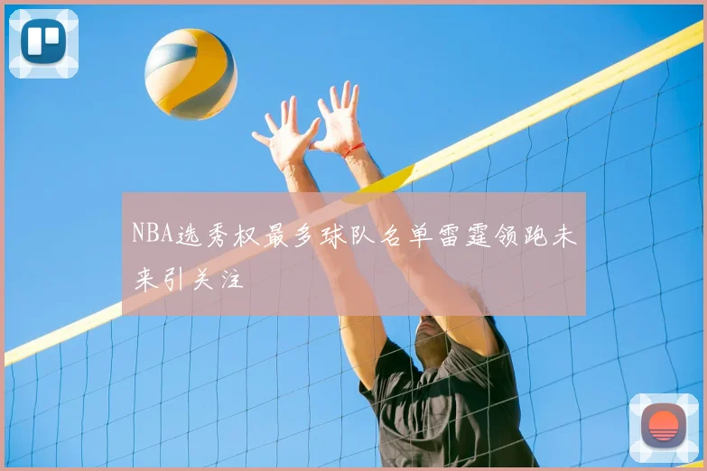 NBA选秀权最多球队名单雷霆领跑未来引关注
