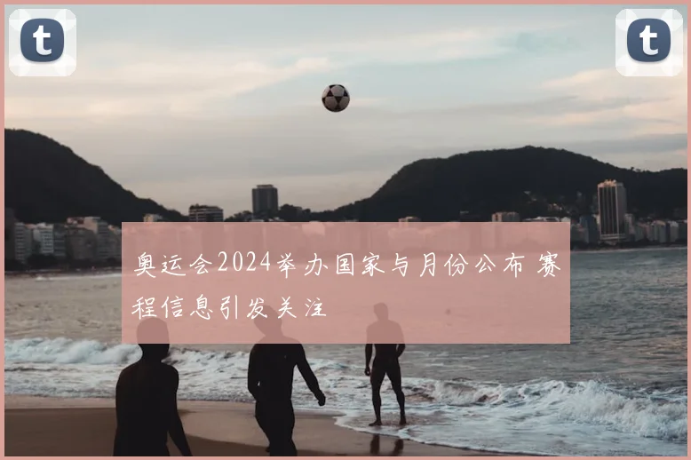 奥运会2024举办国家与月份公布 赛程信息引发关注