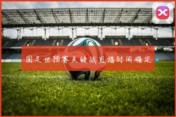 国足世预赛关键战直播时间确定