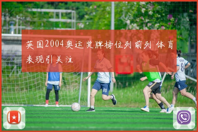 英国2004奥运奖牌榜位列前列 体育表现引关注