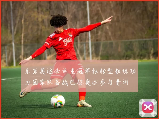 东京奥运会举重冠军拟转型教练助力国家队备战巴黎奥运参与青训