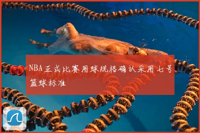 NBA正式比赛用球规格确认采用七号篮球标准