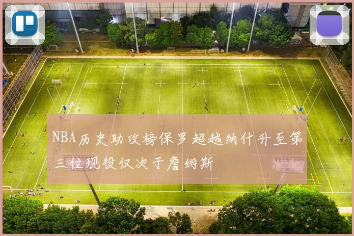 NBA历史助攻榜保罗超越纳什升至第三位现役仅次于詹姆斯