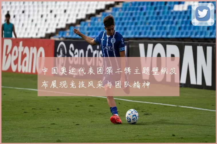 中国奥运代表团第二辑主题壁纸发布展现竞技风采与团队精神