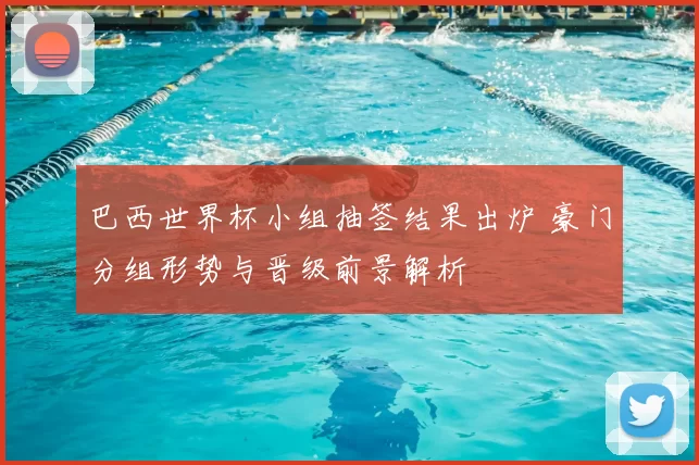 巴西世界杯小组抽签结果出炉 豪门分组形势与晋级前景解析