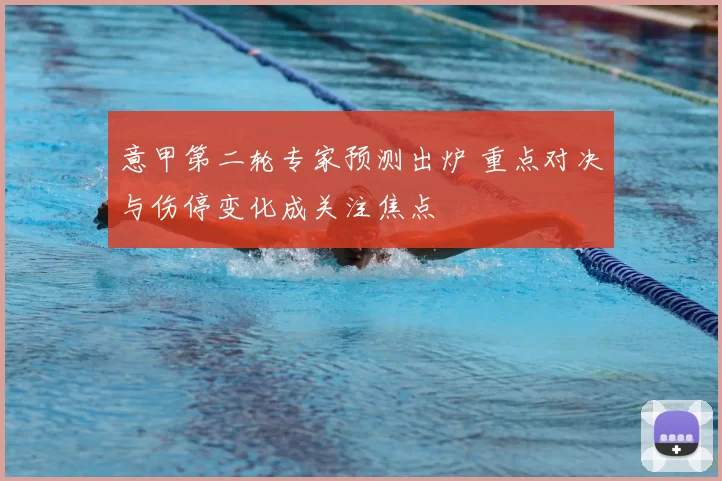 意甲第二轮专家预测出炉 重点对决与伤停变化成关注焦点