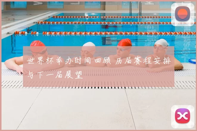 世界杯举办时间回顾 历届赛程安排与下一届展望