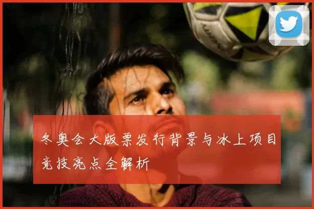 冬奥会大版票发行背景与冰上项目竞技亮点全解析