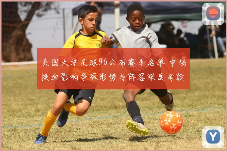 美国大学足球96公布赛季名单 中场换血影响争冠形势与阵容深度考验