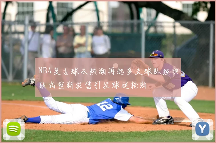 NBA复古球衣热潮再起多支球队经典款式重新发售引发球迷抢购