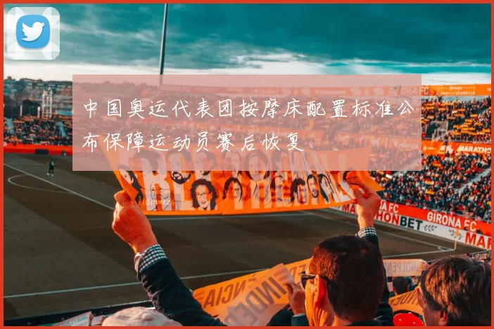 中国奥运代表团按摩床配置标准公布保障运动员赛后恢复