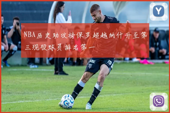 NBA历史助攻榜保罗超越纳什升至第三现役球员排名第一