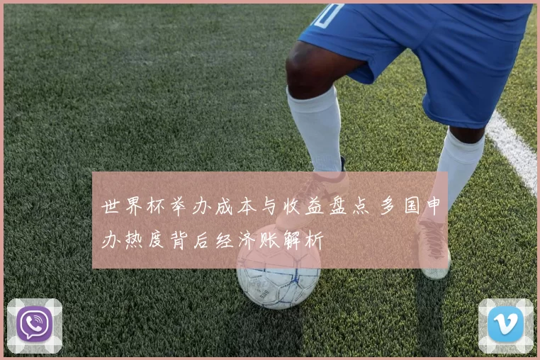 世界杯举办成本与收益盘点 多国申办热度背后经济账解析