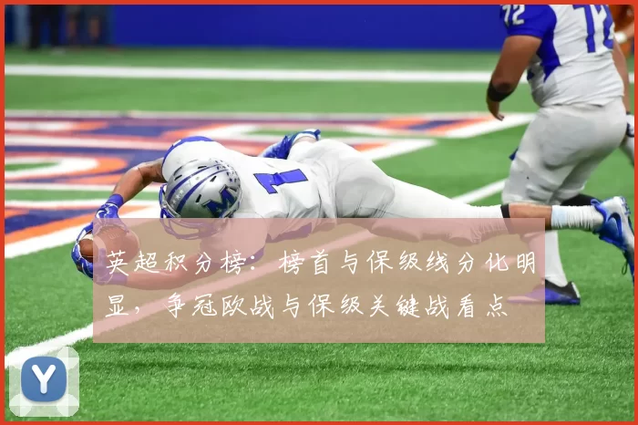 英超积分榜：榜首与保级线分化明显，争冠欧战与保级关键战看点