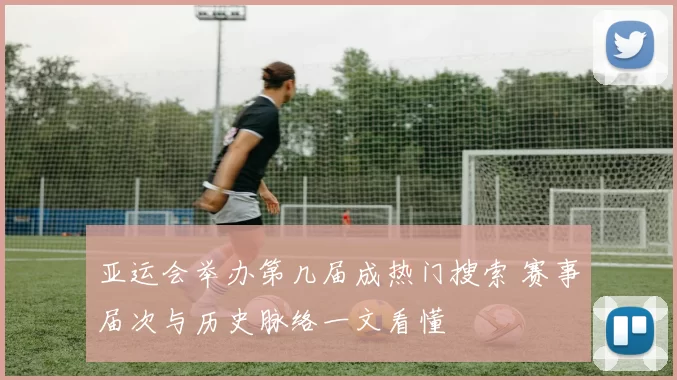 亚运会举办第几届成热门搜索 赛事届次与历史脉络一文看懂