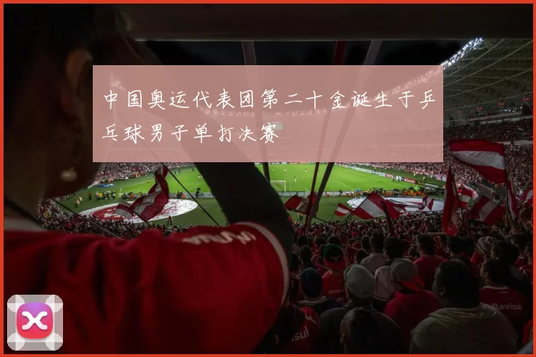 中国奥运代表团第二十金诞生于乒乓球男子单打决赛