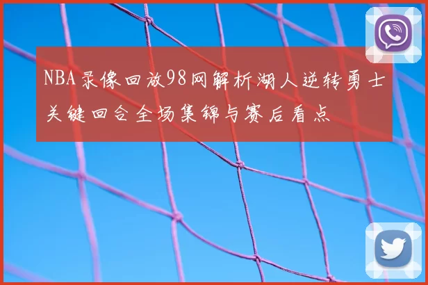 NBA录像回放98网解析湖人逆转勇士关键回合全场集锦与赛后看点