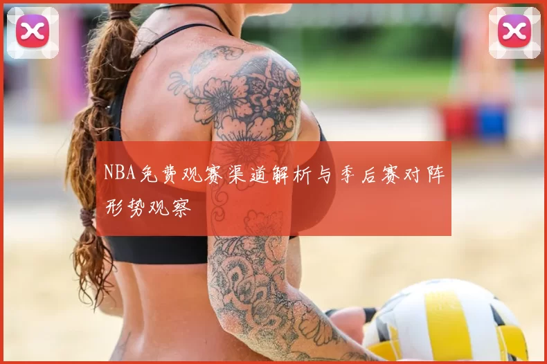 NBA免费观赛渠道解析与季后赛对阵形势观察
