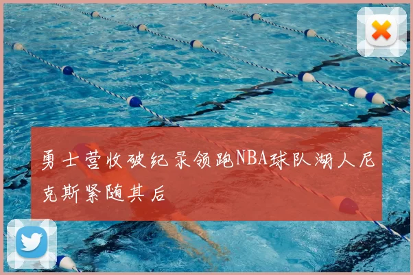 勇士营收破纪录领跑NBA球队湖人尼克斯紧随其后