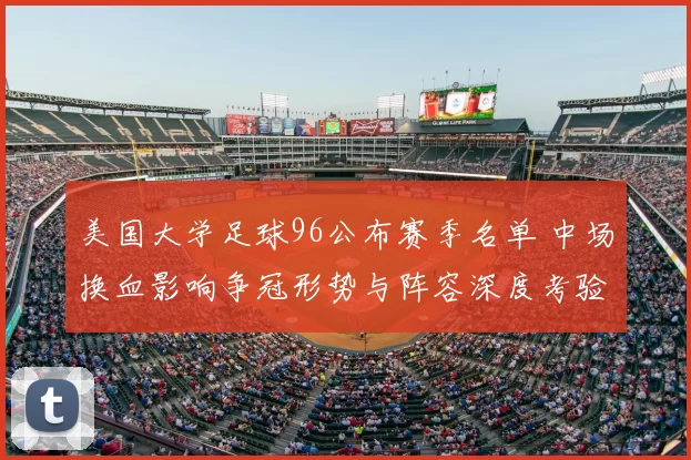 美国大学足球96公布赛季名单 中场换血影响争冠形势与阵容深度考验