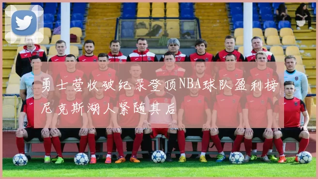 勇士营收破纪录登顶NBA球队盈利榜尼克斯湖人紧随其后